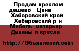 Продам креслом дешево › Цена ­ 500 - Хабаровский край, Хабаровский р-н Мебель, интерьер » Диваны и кресла   